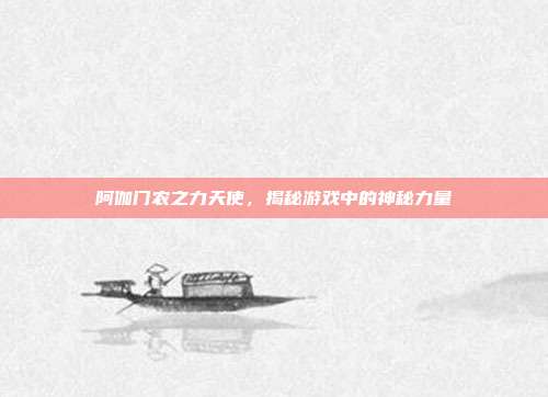 阿伽门农之力天使，揭秘游戏中的神秘力量