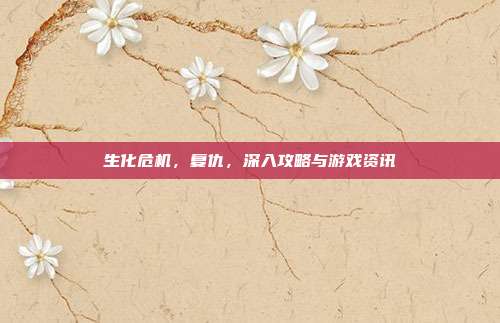 生化危机，复仇，深入攻略与游戏资讯