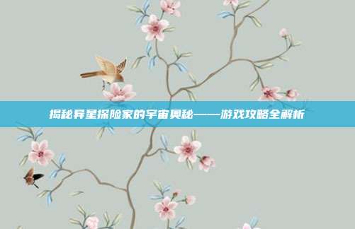 揭秘异星探险家的宇宙奥秘——游戏攻略全解析
