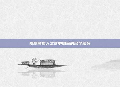 揭秘熊猫人之谜中隐藏的名字密码