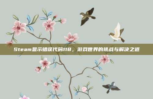 Steam显示错误代码118,游戏世界的挑战与解决之道