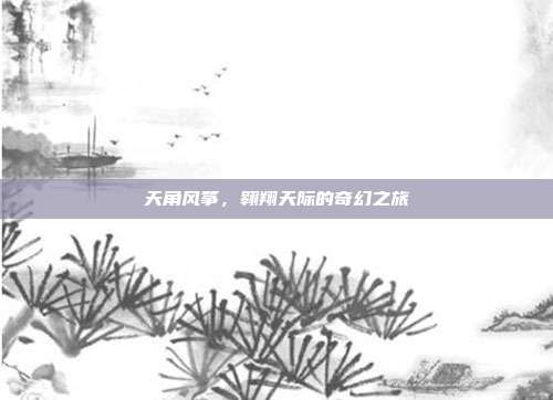 天角风筝，翱翔天际的奇幻之旅