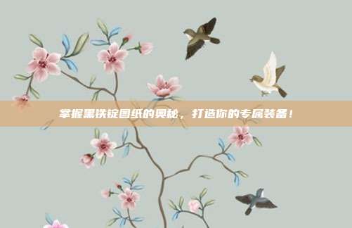 掌握黑铁锭图纸的奥秘，打造你的专属装备！