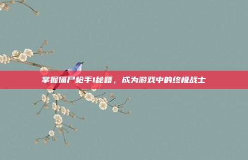 掌握僵尸枪手1秘籍,成为游戏中的终极战士