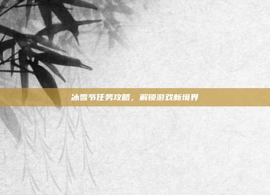 冰雪节任务攻略,解锁游戏新境界