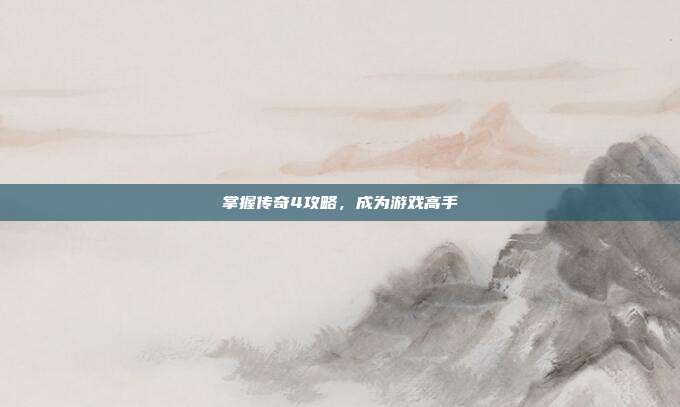 掌握传奇4攻略,成为游戏高手