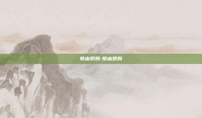 紫由奶妈-紫由奶妈
