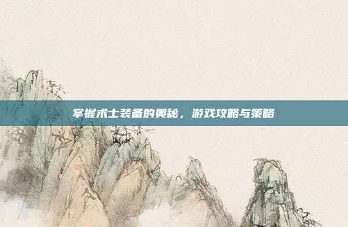 掌握术士装备的奥秘,游戏攻略与策略
