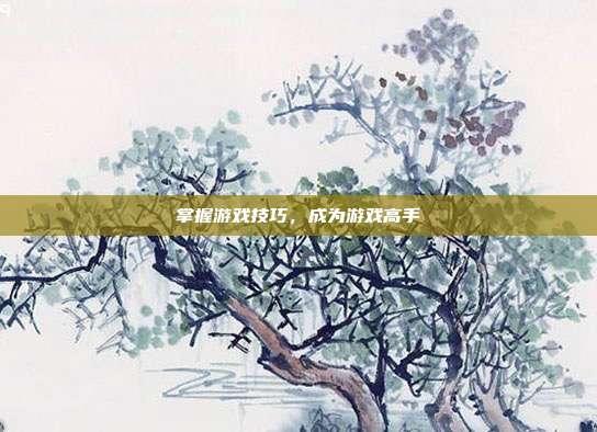 掌握游戏技巧，成为游戏高手