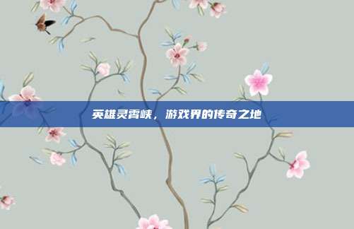 英雄灵霄峡,游戏界的传奇之地