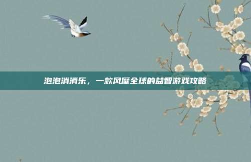 泡泡消消乐，一款风靡全球的益智游戏攻略