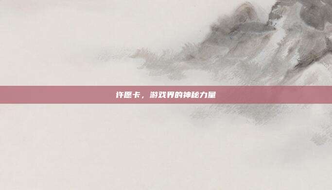 许愿卡,游戏界的神秘力量