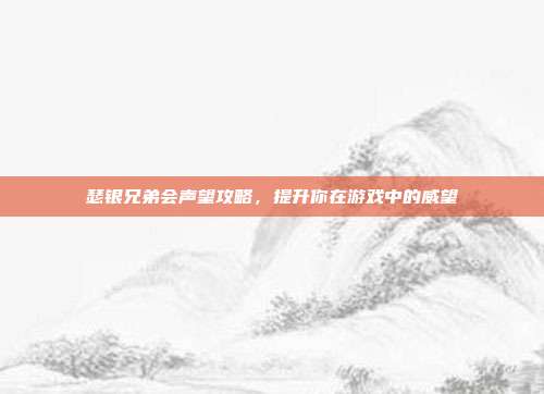 瑟银兄弟会声望攻略，提升你在游戏中的威望