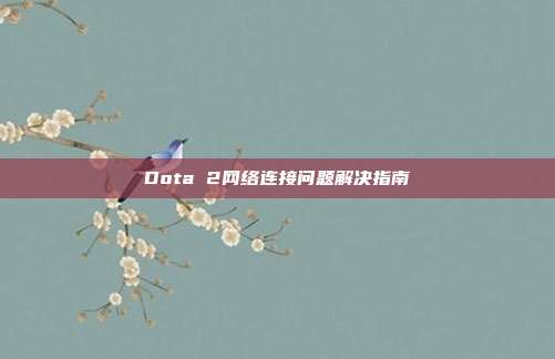 Dota 2网络连接问题解决指南