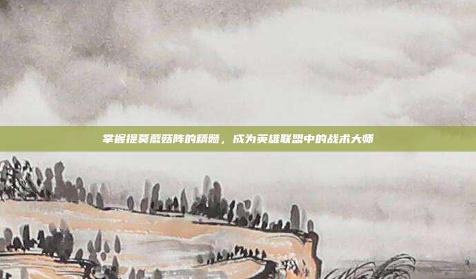掌握提莫蘑菇阵的精髓,成为英雄联盟中的战术大师
