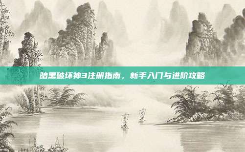 暗黑破坏神3注册指南，新手入门与进阶攻略