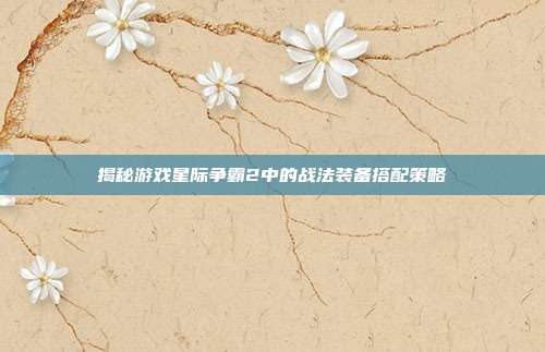 揭秘游戏星际争霸2中的战法装备搭配策略