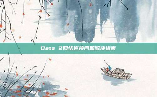 Dota 2网络连接问题解决指南