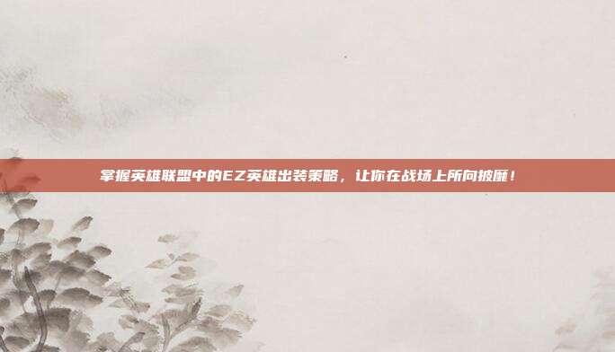 掌握英雄联盟中的EZ英雄出装策略,让你在战场上所向披靡!