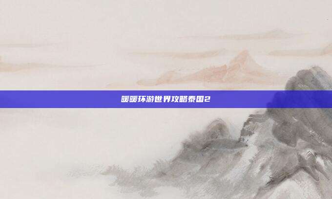 暖暖环游世界攻略泰国2