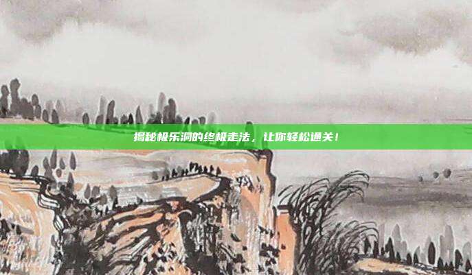 揭秘极乐洞的终极走法,让你轻松通关!