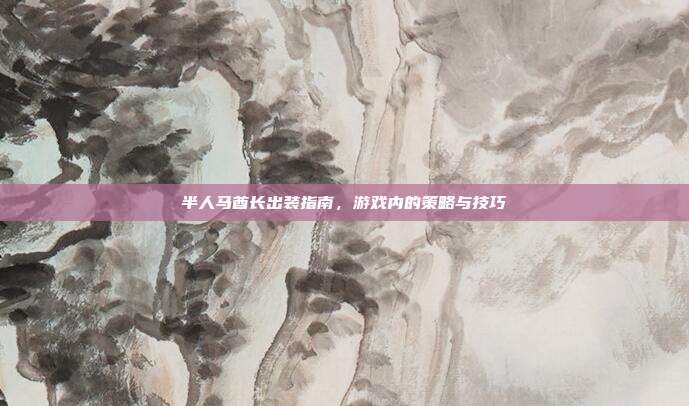半人马酋长出装指南，游戏内的策略与技巧