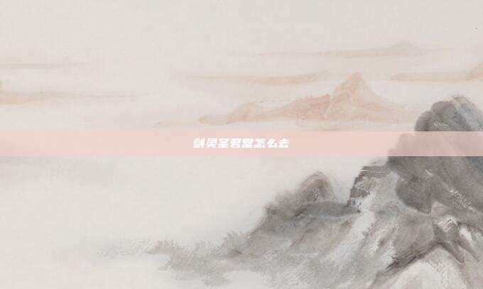 剑灵圣君堂怎么去