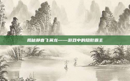 揭秘静音飞翼龙——游戏中的隐形霸主