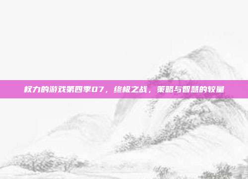 权力的游戏第四季07,终极之战,策略与智慧的较量