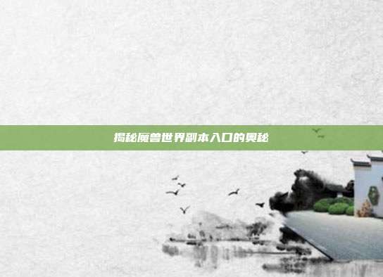 揭秘魔兽世界副本入口的奥秘
