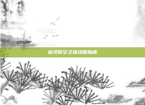 剑灵时空之塔攻略指南