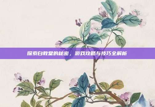 探索白教堂的秘密,游戏攻略与技巧全解析