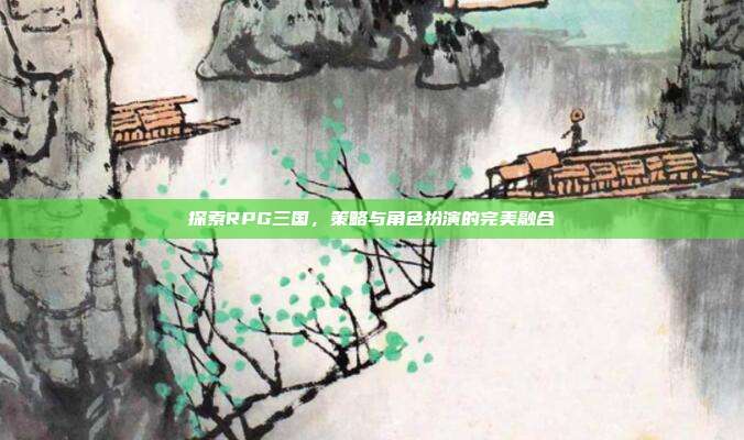 探索RPG三国，策略与角色扮演的完美融合
