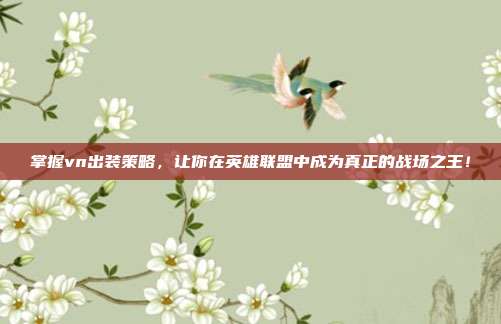 掌握vn出装策略,让你在英雄联盟中成为真正的战场之王!