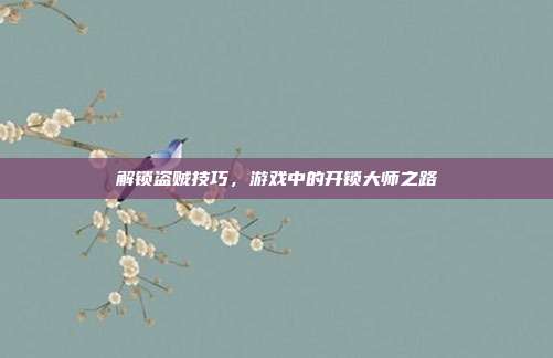 解锁盗贼技巧,游戏中的开锁大师之路