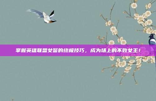 掌握英雄联盟女警的终极技巧,成为场上的不败女王!