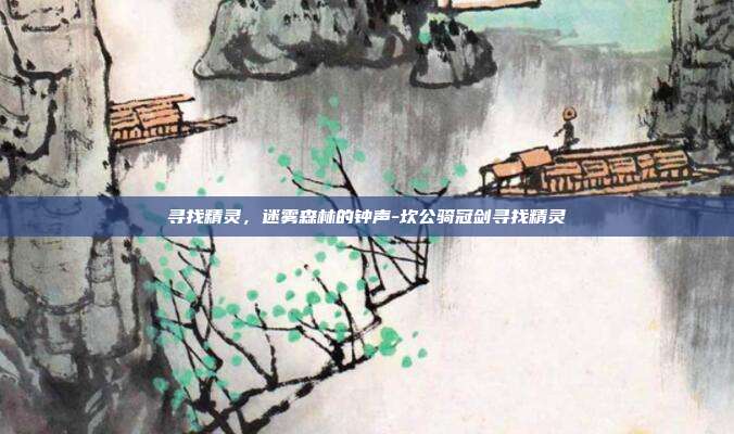 寻找精灵，迷雾森林的钟声-坎公骑冠剑寻找精灵