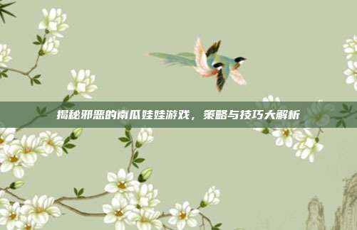揭秘邪恶的南瓜娃娃游戏,策略与技巧大解析