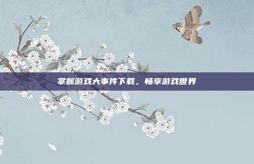 掌握游戏大事件下载,畅享游戏世界