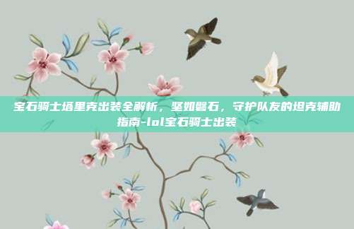 宝石骑士塔里克出装全解析，坚如磐石，守护队友的坦克辅助指南-lol宝石骑士出装