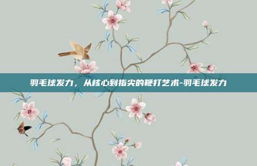 羽毛球发力，从核心到指尖的鞭打艺术-羽毛球发力