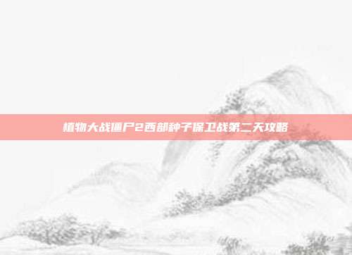 植物大战僵尸2西部种子保卫战第二天攻略