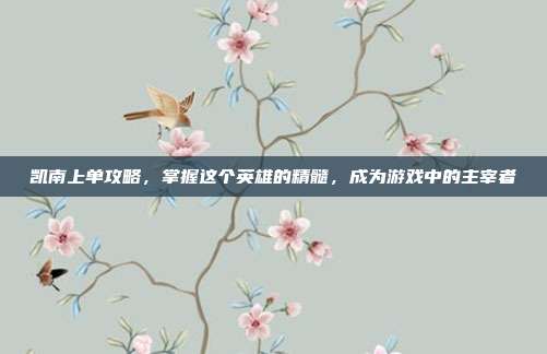 凯南上单攻略,掌握这个英雄的精髓,成为游戏中的主宰者