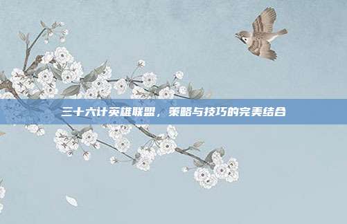 三十六计英雄联盟,策略与技巧的完美结合
