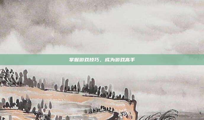 掌握游戏技巧，成为游戏高手