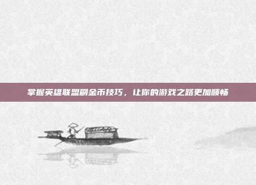 掌握英雄联盟刷金币技巧,让你的游戏之路更加顺畅