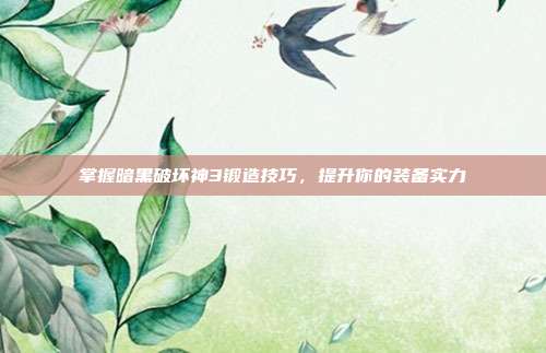 掌握暗黑破坏神3锻造技巧,提升你的装备实力
