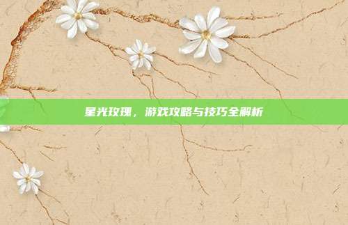 星光玫瑰,游戏攻略与技巧全解析