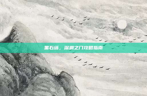 黑石塔,深渊之门攻略指南