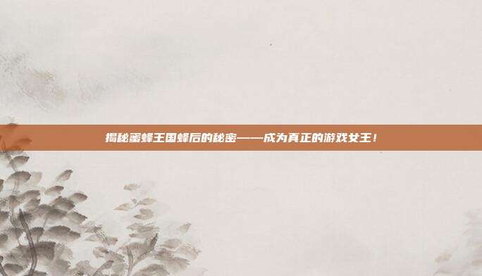 揭秘蜜蜂王国蜂后的秘密——成为真正的游戏女王!